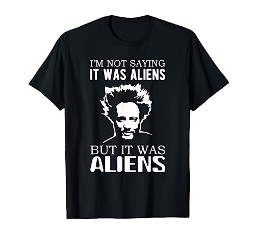 I'm not saying it was aliens but it was aliens T-Shirt